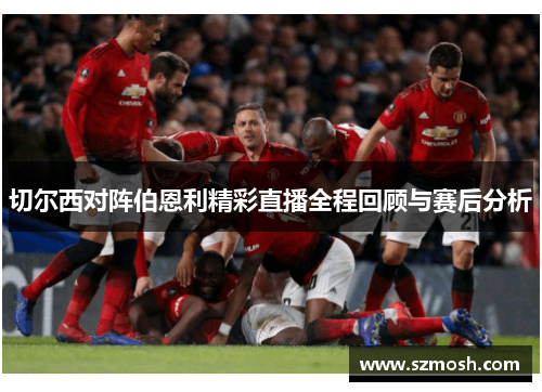 切尔西对阵伯恩利精彩直播全程回顾与赛后分析