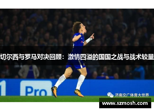 切尔西与罗马对决回顾：激情四溢的国国之战与战术较量