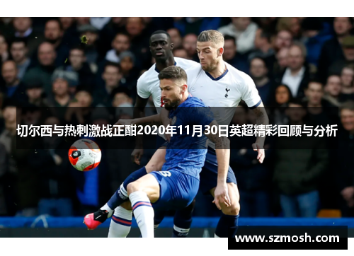 切尔西与热刺激战正酣2020年11月30日英超精彩回顾与分析
