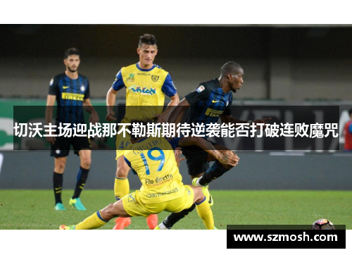 切沃主场迎战那不勒斯期待逆袭能否打破连败魔咒