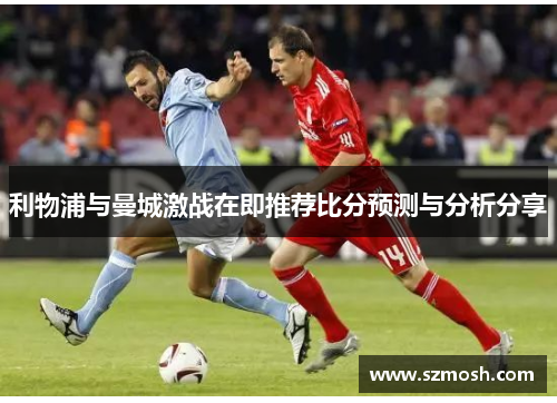 利物浦与曼城激战在即推荐比分预测与分析分享