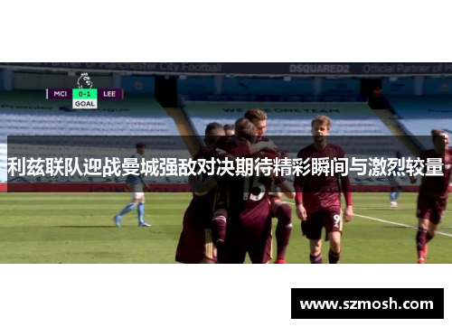 利兹联队迎战曼城强敌对决期待精彩瞬间与激烈较量