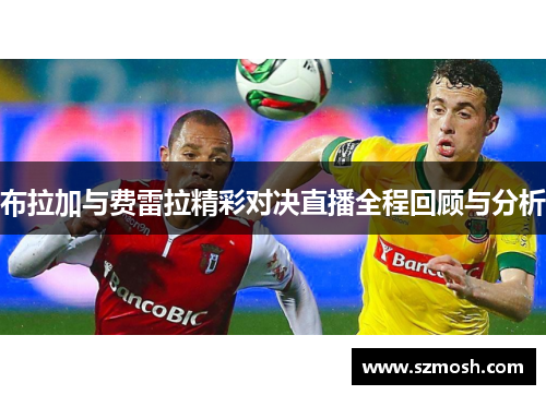 布拉加与费雷拉精彩对决直播全程回顾与分析