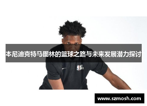 本尼迪克特马图林的篮球之路与未来发展潜力探讨