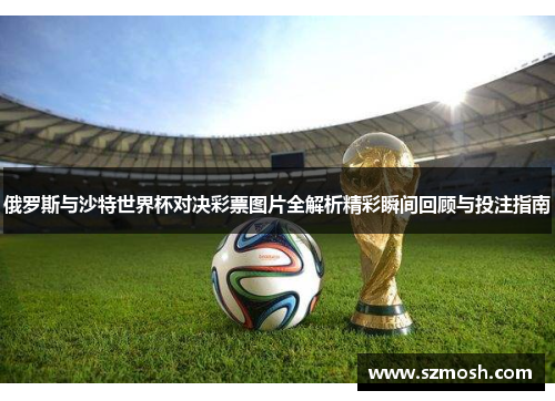 俄罗斯与沙特世界杯对决彩票图片全解析精彩瞬间回顾与投注指南