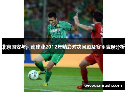 北京国安与河南建业2012年精彩对决回顾及赛季表现分析