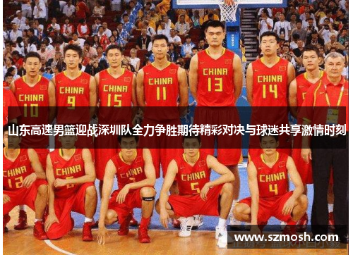 山东高速男篮迎战深圳队全力争胜期待精彩对决与球迷共享激情时刻