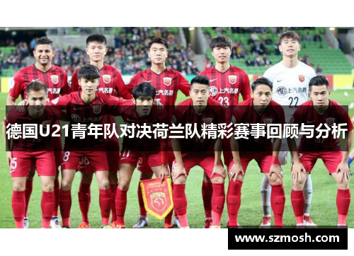 德国U21青年队对决荷兰队精彩赛事回顾与分析